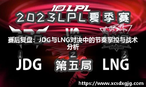 赛后复盘：JDG与LNG对决中的节奏掌控与战术分析