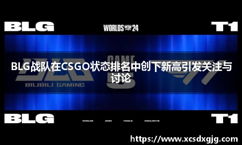 BLG战队在CSGO状态排名中创下新高引发关注与讨论