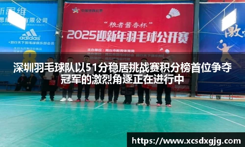 深圳羽毛球队以51分稳居挑战赛积分榜首位争夺冠军的激烈角逐正在进行中