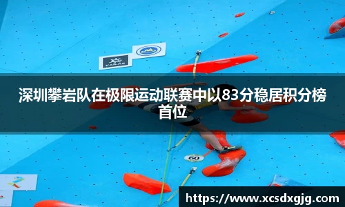 深圳攀岩队在极限运动联赛中以83分稳居积分榜首位
