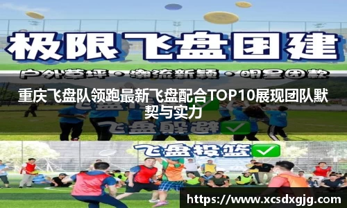 重庆飞盘队领跑最新飞盘配合TOP10展现团队默契与实力