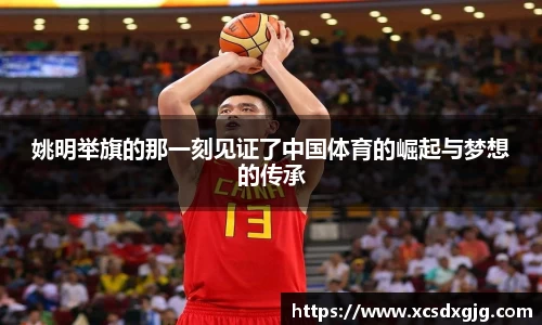 姚明举旗的那一刻见证了中国体育的崛起与梦想的传承