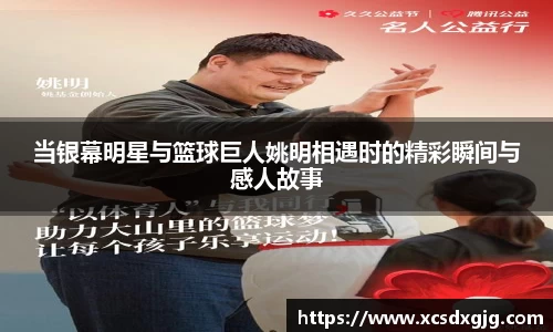 当银幕明星与篮球巨人姚明相遇时的精彩瞬间与感人故事