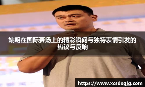 姚明在国际赛场上的精彩瞬间与独特表情引发的热议与反响