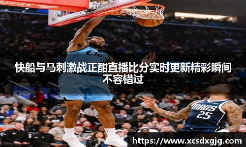 快船与马刺激战正酣直播比分实时更新精彩瞬间不容错过