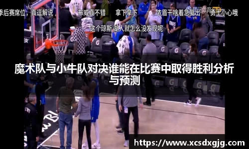 魔术队与小牛队对决谁能在比赛中取得胜利分析与预测