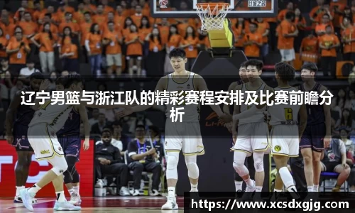 辽宁男篮与浙江队的精彩赛程安排及比赛前瞻分析