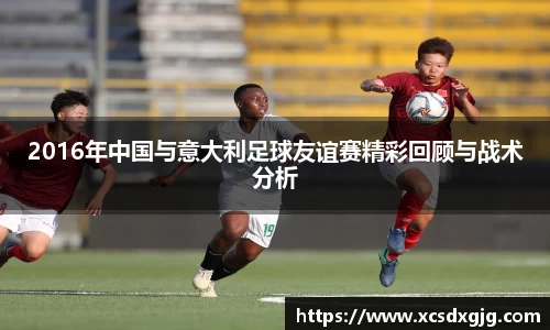 2016年中国与意大利足球友谊赛精彩回顾与战术分析