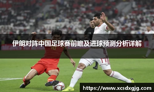 伊朗对阵中国足球赛前瞻及进球预测分析详解