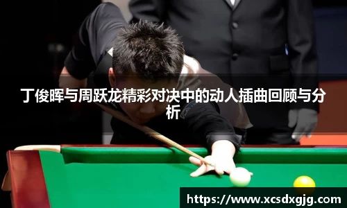 丁俊晖与周跃龙精彩对决中的动人插曲回顾与分析