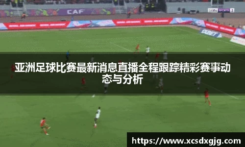 亚洲足球比赛最新消息直播全程跟踪精彩赛事动态与分析