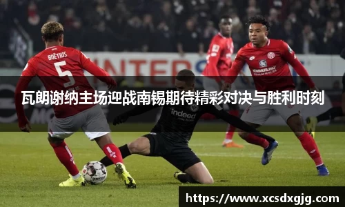 瓦朗谢纳主场迎战南锡期待精彩对决与胜利时刻