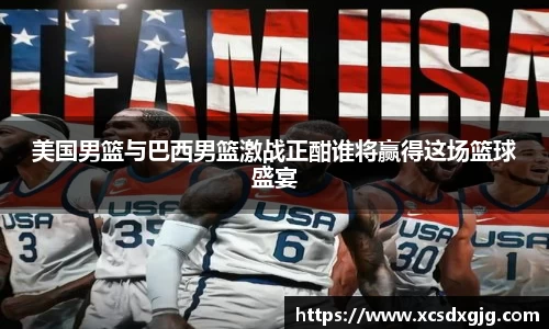 美国男篮与巴西男篮激战正酣谁将赢得这场篮球盛宴