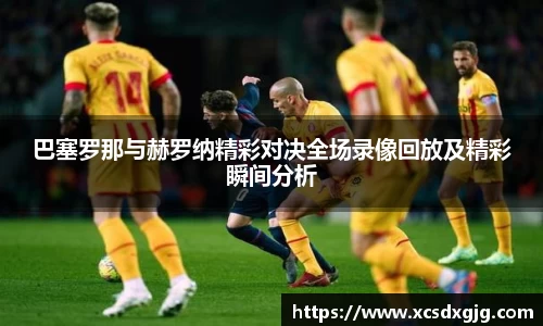 巴塞罗那与赫罗纳精彩对决全场录像回放及精彩瞬间分析