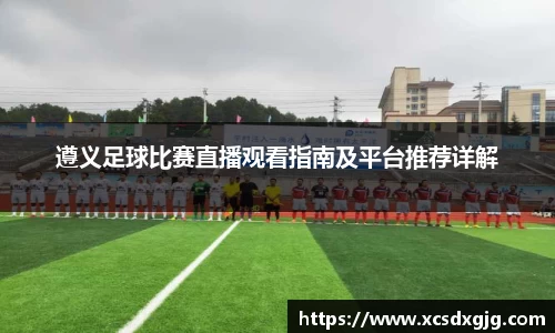 遵义足球比赛直播观看指南及平台推荐详解