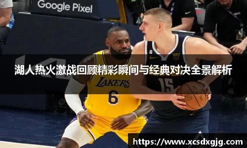 湖人热火激战回顾精彩瞬间与经典对决全景解析