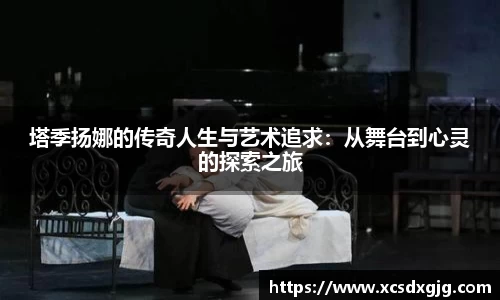 塔季扬娜的传奇人生与艺术追求：从舞台到心灵的探索之旅