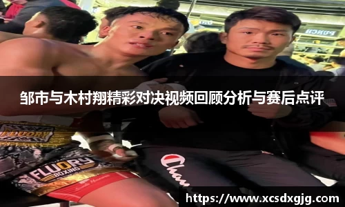 邹市与木村翔精彩对决视频回顾分析与赛后点评