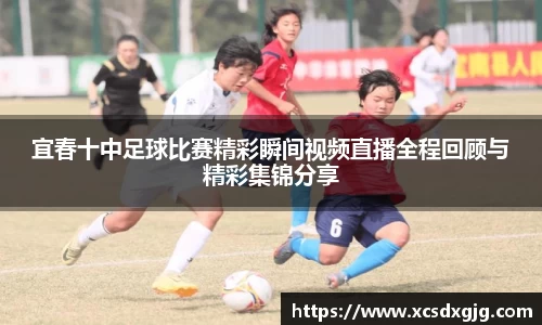 宜春十中足球比赛精彩瞬间视频直播全程回顾与精彩集锦分享