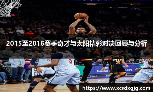 2015至2016赛季奇才与太阳精彩对决回顾与分析