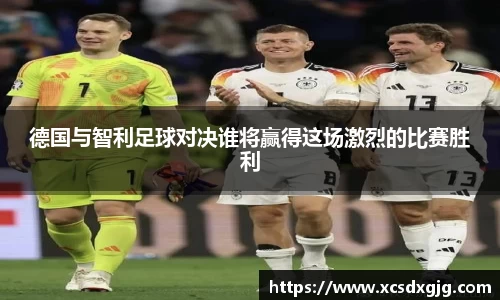 德国与智利足球对决谁将赢得这场激烈的比赛胜利