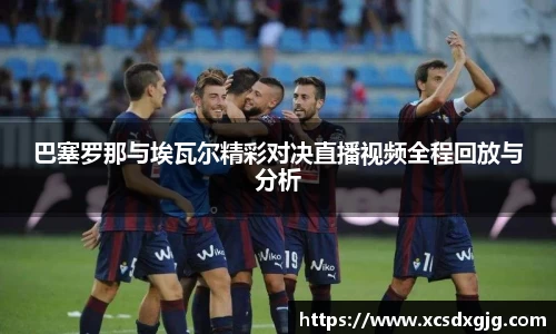 巴塞罗那与埃瓦尔精彩对决直播视频全程回放与分析